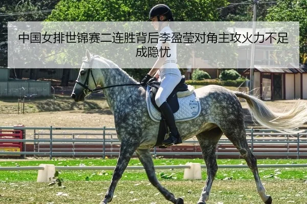 中国女排世锦赛二连胜背后李盈莹对角主攻火力不足成隐忧